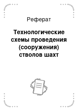 Реферат: Технологические схемы проведения (сооружения) стволов шахт