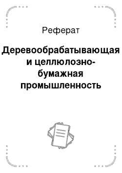 Реферат: Деревообрабатывающая и целлюлозно-бумажная промышленность