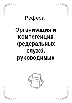 Реферат: Организация и компетенция федеральных служб, руководимых Президентом РФ, Правительством РФ и осуществляющих административное управление в области финансов