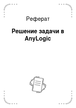 Реферат: Решение задачи в AnyLogic