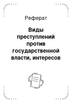 Реферат: Виды преступлений против государственной власти, интересов государственной службы и службы в органах местного самоуправления