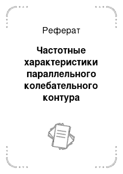 Реферат: Частотные характеристики параллельного колебательного контура