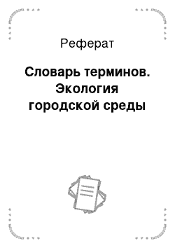 Реферат: Словарь терминов. Экология городской среды