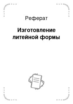 Реферат: Изготовление литейной формы