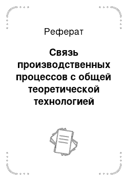 Реферат: Связь производственных процессов с общей теоретической технологией