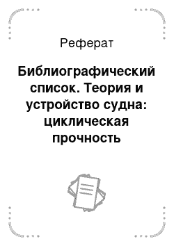 Реферат: Библиографический список. Теория и устройство судна: циклическая прочность судовых конструкций