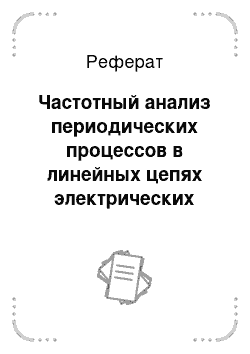 Реферат: Частотный анализ периодических процессов в линейных цепях электрических устройств