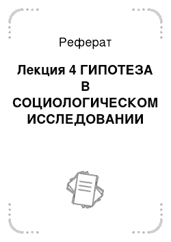 Реферат: Лекция 4 ГИПОТЕЗА В СОЦИОЛОГИЧЕСКОМ ИССЛЕДОВАНИИ