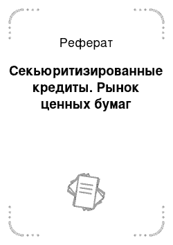 Реферат: Секьюритизированные кредиты. Рынок ценных бумаг