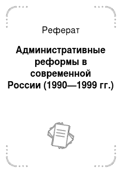 Реферат: Административные реформы в современной России (1990—1999 гг.)