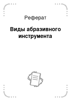 Реферат: Виды абразивного инструмента