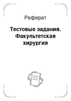 Реферат: Тестовые задания. Факультетская хирургия