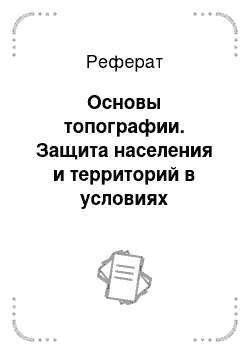 Реферат: Основы топографии. Защита населения и территорий в условиях чрезвычайных ситуаций. Основы топографии