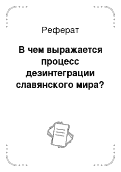 Реферат: В чем выражается процесс дезинтеграции славянского мира?