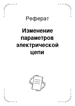 Реферат: Изменение параметров электрической цепи