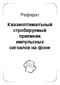 Реферат: Квазиоптималъный стробируемый приемник импульсных сигналов на фоне шумовых и импульсных помех