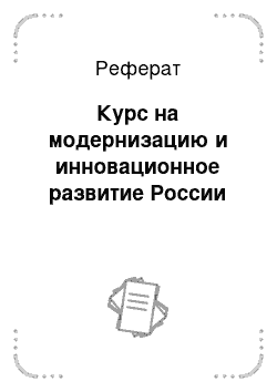 Реферат: Курс на модернизацию и инновационное развитие России