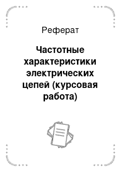 Реферат: Частотные характеристики электрических цепей (курсовая работа)