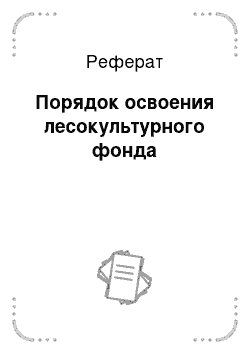 Реферат: Порядок освоения лесокультурного фонда