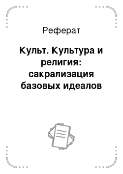 Реферат: Культ. Культура и религия: сакрализация базовых идеалов