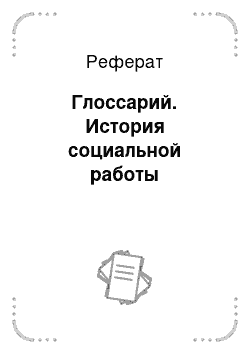 Реферат: Глоссарий. История социальной работы