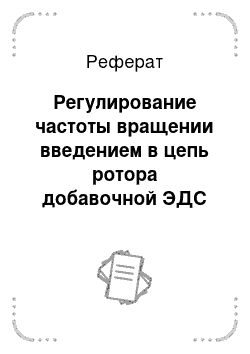 Реферат: Регулирование частоты вращении введением в цепь ротора добавочной ЭДС