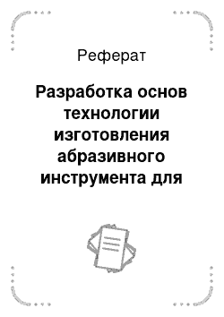 Реферат: Разработка основ технологии изготовления абразивного инструмента для силового и высокоскоростного силового шлифования со скоростью 60—80м/с