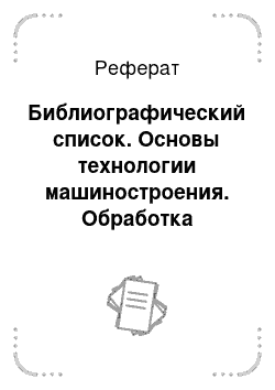 Реферат: Библиографический список. Основы технологии машиностроения. Обработка ответственных деталей