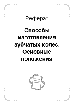 Реферат: Способы изготовления зубчатых колес. Основные положения станочного зацепления