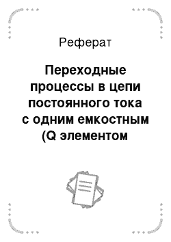 Реферат: Переходные процессы в цепи постоянного тока с одним емкостным (Q элементом