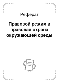 Реферат: Правовой режим и правовая охрана окружающей среды