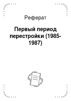 Реферат: Первый период перестройки (1985-1987)