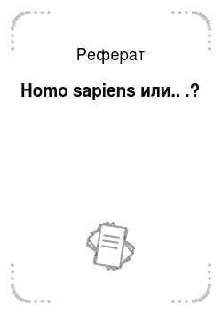 Реферат: Homo sapiens или.. .?