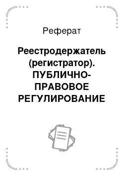 Реферат: Реестродержатель (регистратор). ПУБЛИЧНО-ПРАВОВОЕ РЕГУЛИРОВАНИЕ ФИНАНСОВОГО РЫНКА В РОССИЙСКОЙ ФЕДЕРАЦИИ. Монография