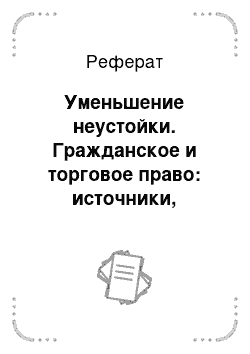 Реферат: Уменьшение неустойки. Гражданское и торговое право: источники, категории, институты, конструкции. Педагогическое наследие