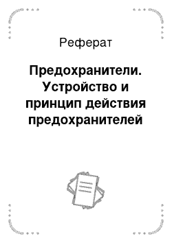 Реферат: Предохранители. Устройство и принцип действия предохранителей