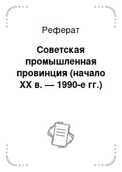 Реферат: Советская промышленная провинция (начало XX в. — 1990-е гг.)