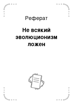 Реферат: Не всякий эволюционизм ложен