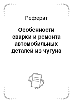 Реферат: Особенности сварки и ремонта автомобильных деталей из чугуна