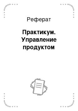 Реферат: Практикум. Управление продуктом