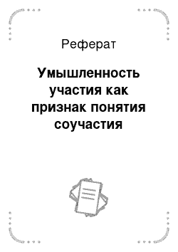 Реферат: Умышленность участия как признак понятия соучастия