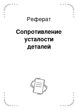 Реферат: Сопротивление усталости деталей