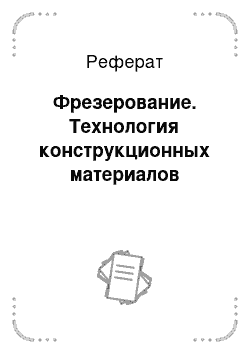 Реферат: Фрезерование. Технология конструкционных материалов