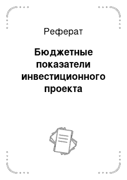 Реферат: Бюджетные показатели инвестиционного проекта