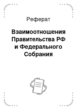 Реферат: Взаимоотношения Правительства РФ и Федерального Собрания