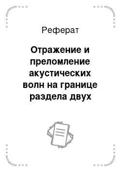 Реферат: Отражение и преломление акустических волн на границе раздела двух сред. Условия образования поверхностных и нормальных волн