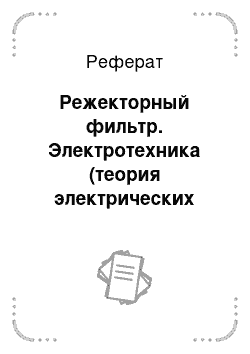 Реферат: Режекторный фильтр. Электротехника (теория электрических цепей)