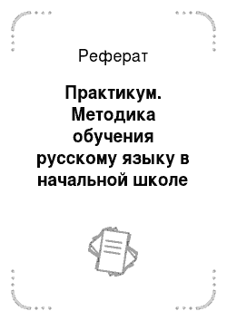 Реферат: Практикум. Методика обучения русскому языку в начальной школе