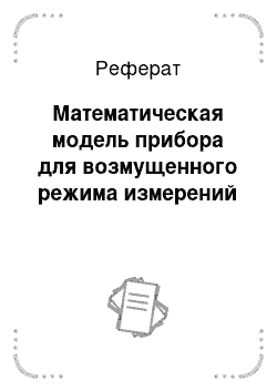 Реферат: Математическая модель прибора для возмущенного режима измерений