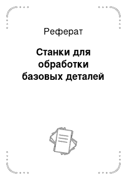 Реферат: Станки для обработки базовых деталей